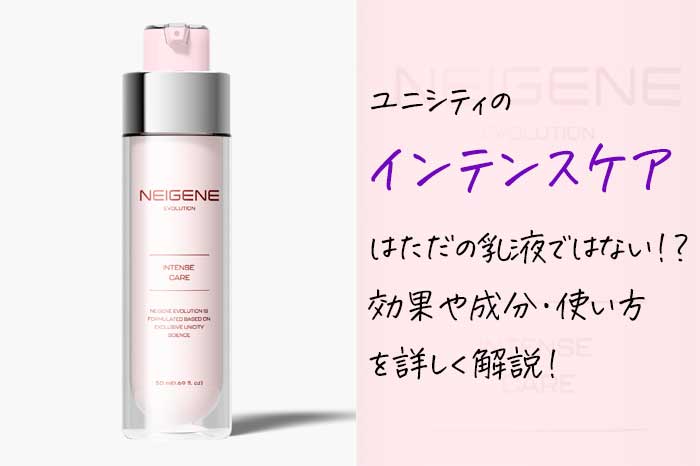 ユニシティのインテンスケアはただの乳液ではない！？効果や成分・使い方を解説！